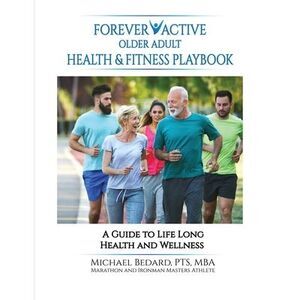 Forever Active Older Adult Health & Fitness Playbook -- Michael Bedard